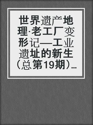世界遗产地理·老工厂变形记——工业遗址的新生（总第19期） (World Heritage Geography No.19)