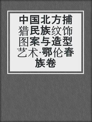 中国北方捕猎民族纹饰图案与造型艺术·鄂伦春族卷