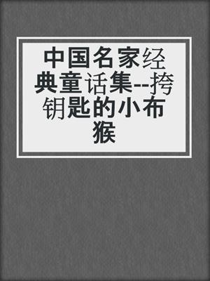 中国名家经典童话集--挎钥匙的小布猴