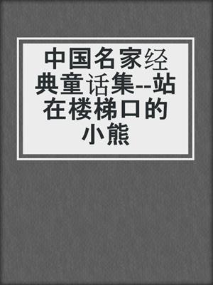 中国名家经典童话集--站在楼梯口的小熊