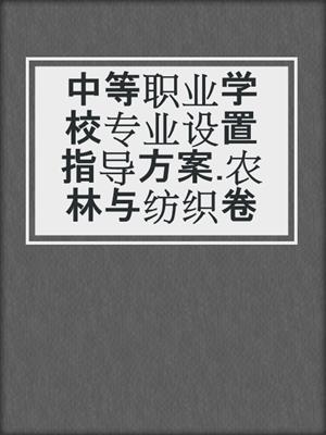 中等职业学校专业设置指导方案.农林与纺织卷
