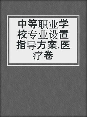 中等职业学校专业设置指导方案.医疗卷