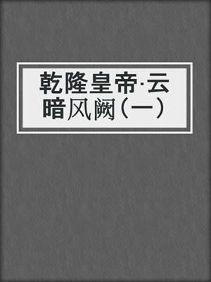 乾隆皇帝·云暗风阙（一）