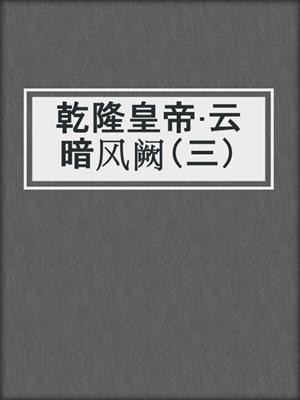 乾隆皇帝·云暗风阙（三）