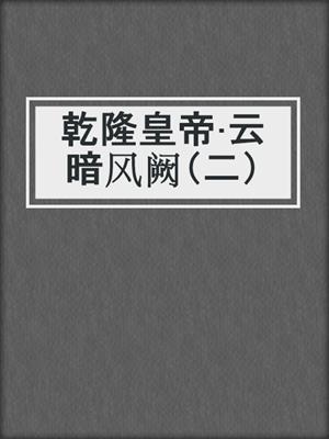 乾隆皇帝·云暗风阙（二）