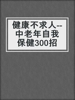 健康不求人--中老年自我保健300招