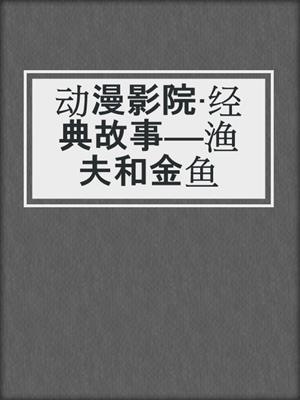 动漫影院·经典故事——渔夫和金鱼