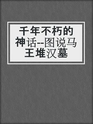 千年不朽的神话--图说马王堆汉墓