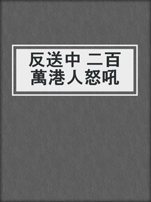 反送中 二百萬港人怒吼