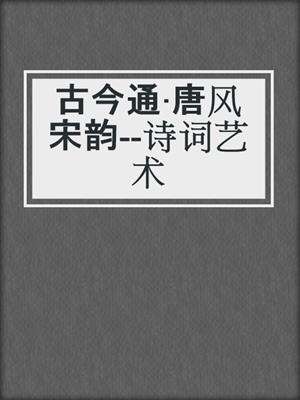 古今通·唐风宋韵--诗词艺术