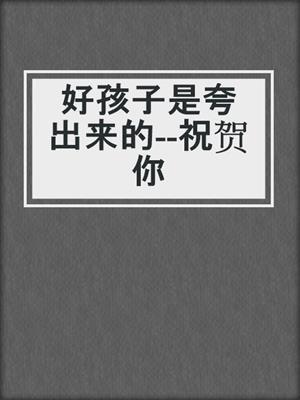 好孩子是夸出来的--祝贺你