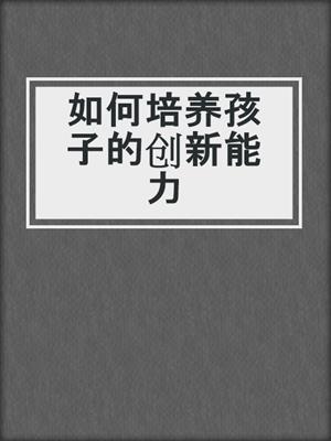如何培养孩子的创新能力