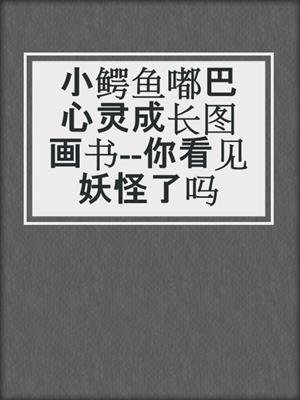 小鳄鱼嘟巴心灵成长图画书--你看见妖怪了吗