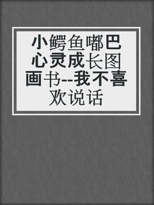小鳄鱼嘟巴心灵成长图画书--我不喜欢说话