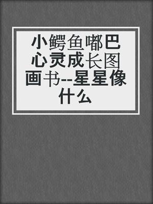 小鳄鱼嘟巴心灵成长图画书--星星像什么
