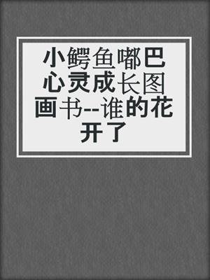 小鳄鱼嘟巴心灵成长图画书--谁的花开了