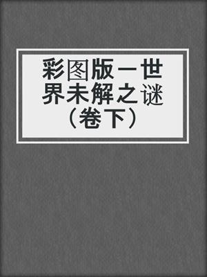 彩图版－世界未解之谜（卷下）