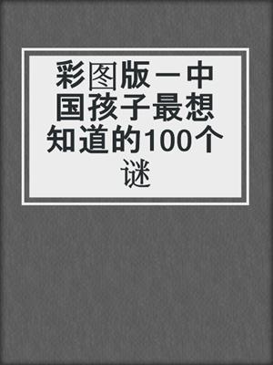 彩图版－中国孩子最想知道的100个谜