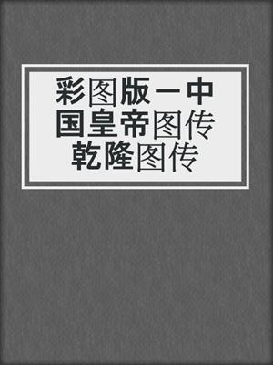 彩图版－中国皇帝图传乾隆图传