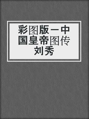 彩图版－中国皇帝图传刘秀