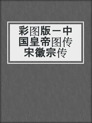 彩图版－中国皇帝图传宋徽宗传