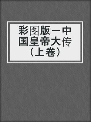 彩图版－中国皇帝大传（上卷）