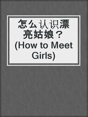 怎么认识漂亮姑娘？ (How to Meet Girls)