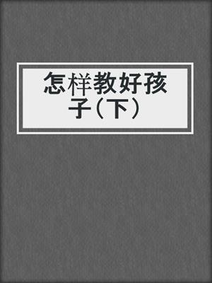 怎样教好孩子（下）