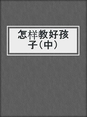 怎样教好孩子（中）