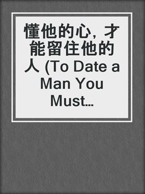 懂他的心，才能留住他的人 (To Date a Man You Must Understand a Man)