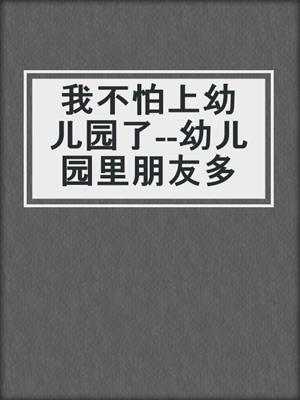 我不怕上幼儿园了--幼儿园里朋友多