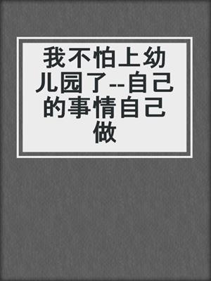 我不怕上幼儿园了--自己的事情自己做