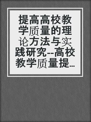 提高高校教学质量的理论方法与实践研究--高校教学质量提升的理论方法与实践研究