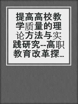 提高高校教学质量的理论方法与实践研究--高职教育改革探索
