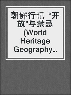 朝鲜行记  “开放”与禁忌 (World Heritage Geography Travels: Opening-ups and Forbiddances in North Korea)