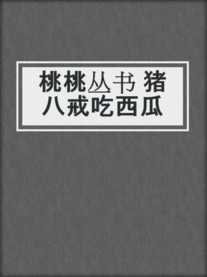 桃桃丛书 猪八戒吃西瓜