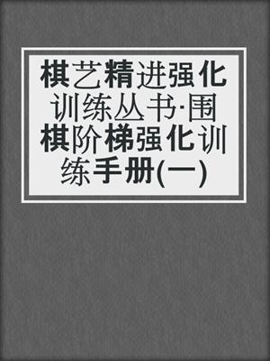 棋艺精进强化训练丛书·围棋阶梯强化训练手册(一)