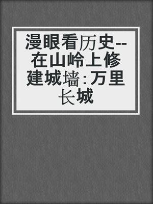 漫眼看历史--在山岭上修建城墙：万里长城