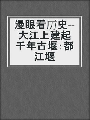 漫眼看历史--大江上建起千年古堰：都江堰