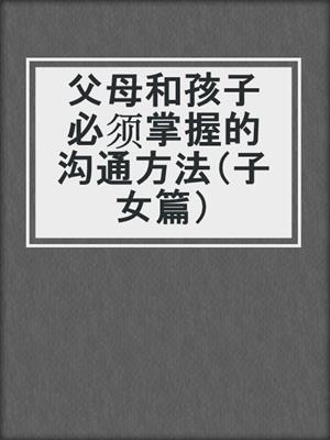 父母和孩子必须掌握的沟通方法（子女篇）