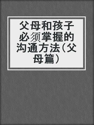 父母和孩子必须掌握的沟通方法（父母篇）