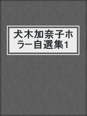 cover image of 犬木加奈子ホラー自選集1