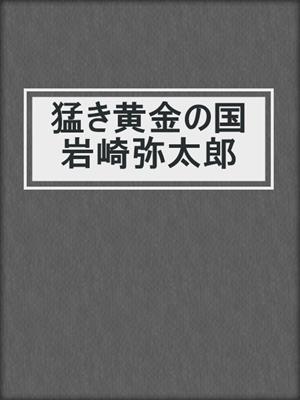 cover image of 猛き黄金の国 岩崎弥太郎