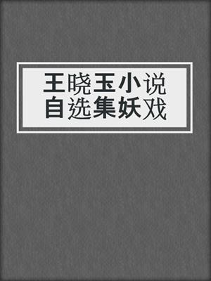 王晓玉小说自选集妖戏