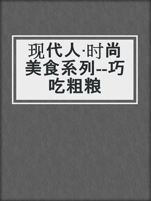现代人·时尚美食系列--巧吃粗粮