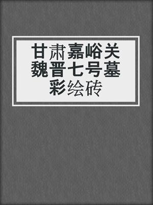 甘肃嘉峪关魏晋七号墓彩绘砖