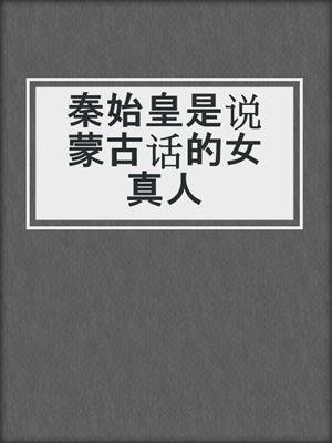 秦始皇是说蒙古话的女真人