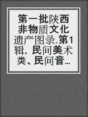 第一批陕西非物质文化遗产图录.第1辑，民间美术类、民间音乐类