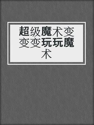 超级魔术变变变玩玩魔术