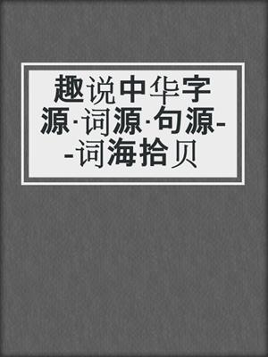 趣说中华字源·词源·句源--词海拾贝